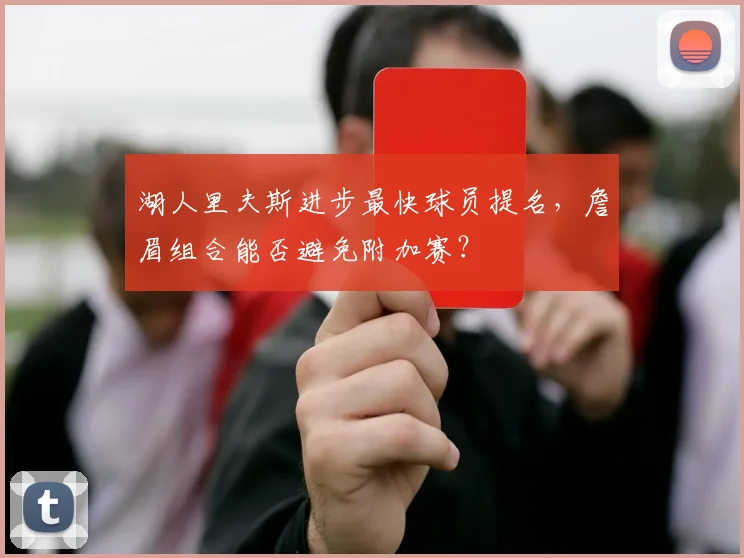 湖人里夫斯进步最快球员提名,詹眉组合能否避免附加赛?