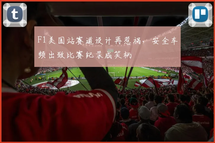 F1美国站赛道设计再惹祸,安全车频出致比赛纪录成笑柄