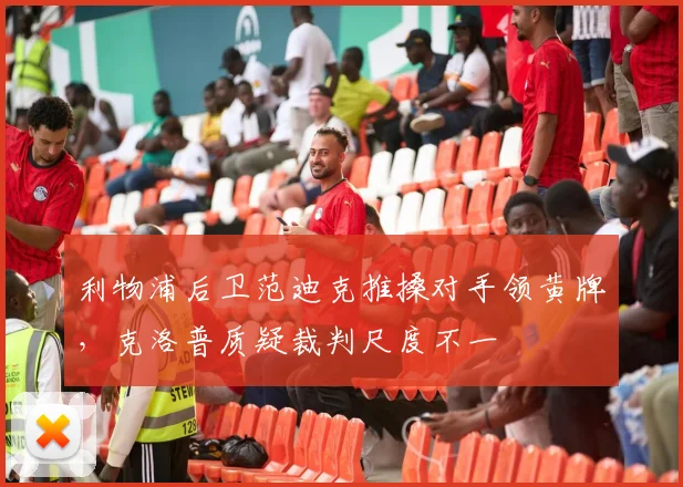 利物浦后卫范迪克推搡对手领黄牌,克洛普质疑裁判尺度不一