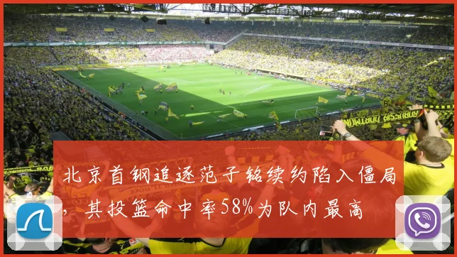 北京首钢追逐范子铭续约陷入僵局,其投篮命中率58%为队内最高